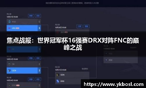 焦点战报：世界冠军杯16强赛DRX对阵FNC的巅峰之战