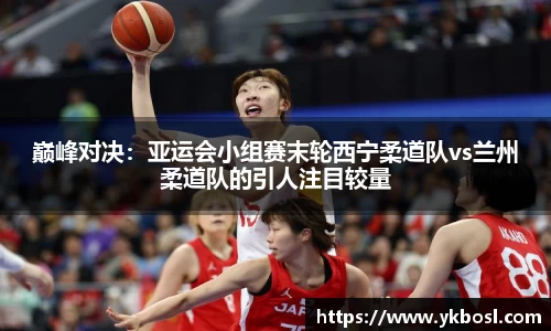 巅峰对决：亚运会小组赛末轮西宁柔道队vs兰州柔道队的引人注目较量