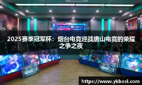 2025赛季冠军杯：烟台电竞迎战唐山电竞的荣耀之争之夜