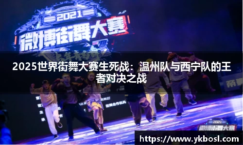 2025世界街舞大赛生死战：温州队与西宁队的王者对决之战