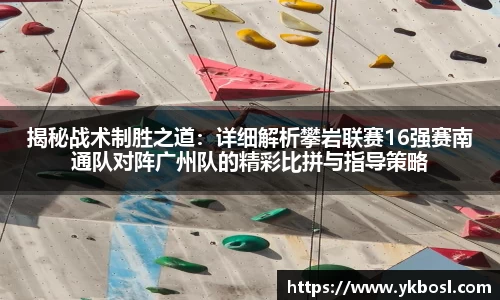 揭秘战术制胜之道：详细解析攀岩联赛16强赛南通队对阵广州队的精彩比拼与指导策略
