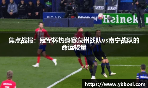焦点战报：冠军杯热身赛泉州战队vs南宁战队的命运较量