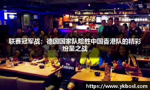 联赛冠军战：德国国家队险胜中国香港队的精彩纷呈之战