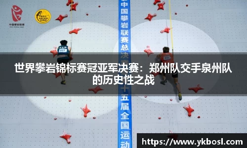 世界攀岩锦标赛冠亚军决赛：郑州队交手泉州队的历史性之战