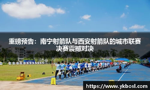 重磅预告：南宁射箭队与西安射箭队的城市联赛决赛震撼对决