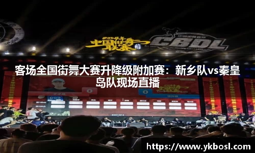 客场全国街舞大赛升降级附加赛：新乡队vs秦皇岛队现场直播