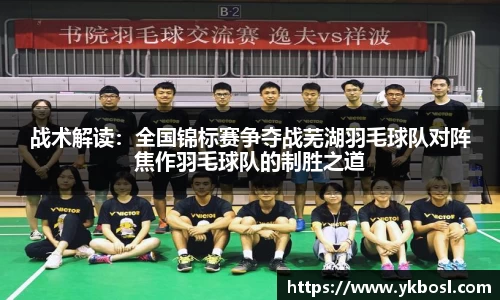 战术解读：全国锦标赛争夺战芜湖羽毛球队对阵焦作羽毛球队的制胜之道