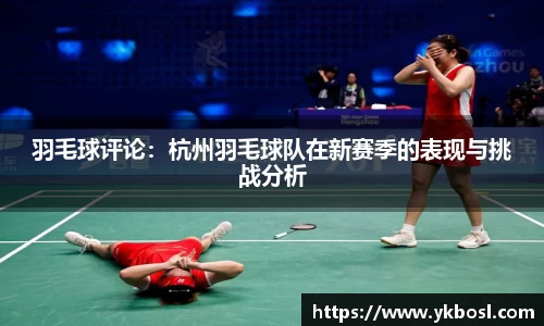 羽毛球评论：杭州羽毛球队在新赛季的表现与挑战分析