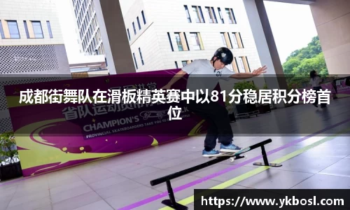 成都街舞队在滑板精英赛中以81分稳居积分榜首位