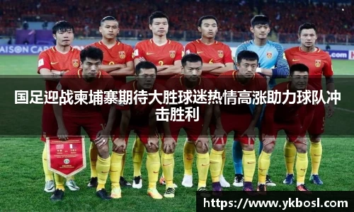 国足迎战柬埔寨期待大胜球迷热情高涨助力球队冲击胜利